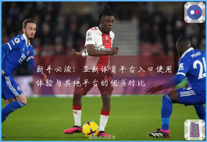 新手必读：亚新体育平台入口使用体验与其他平台的优劣对比