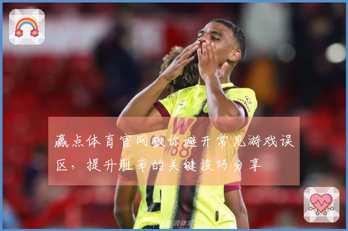赢点体育官网教你避开常见游戏误区，提升胜率的关键技巧分享