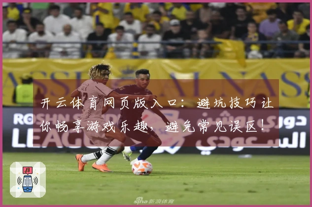 开云体育网页版入口：避坑技巧让你畅享游戏乐趣，避免常见误区！