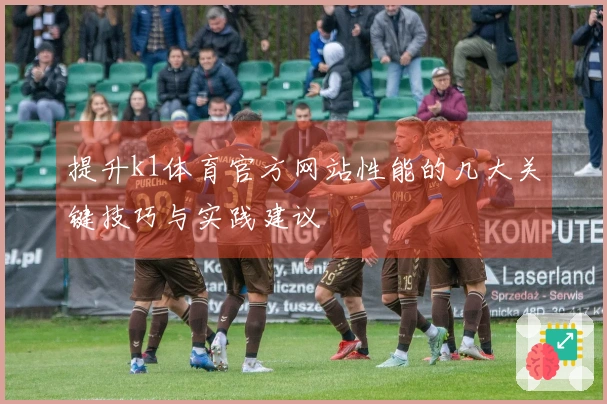 提升k1体育官方网站性能的几大关键技巧与实践建议