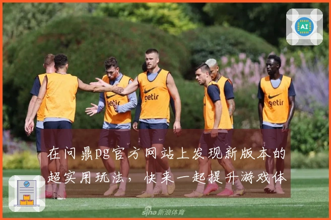 在问鼎pg官方网站上发现新版本的超实用玩法，快来一起提升游戏体验吧！