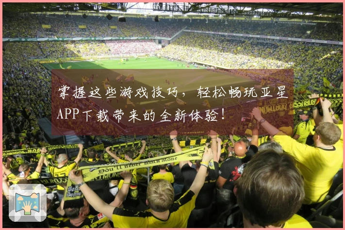 掌握这些游戏技巧，轻松畅玩亚星APP下载带来的全新体验！