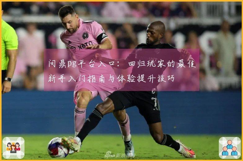 问鼎pg平台入口：回归玩家的最佳新手入门指南与体验提升技巧