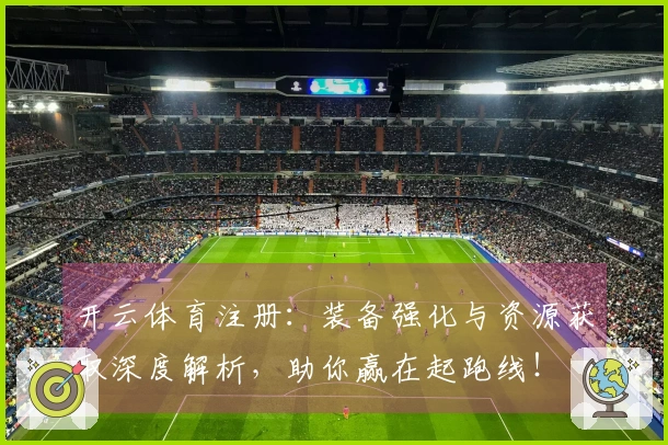 开云体育注册：装备强化与资源获取深度解析，助你赢在起跑线！