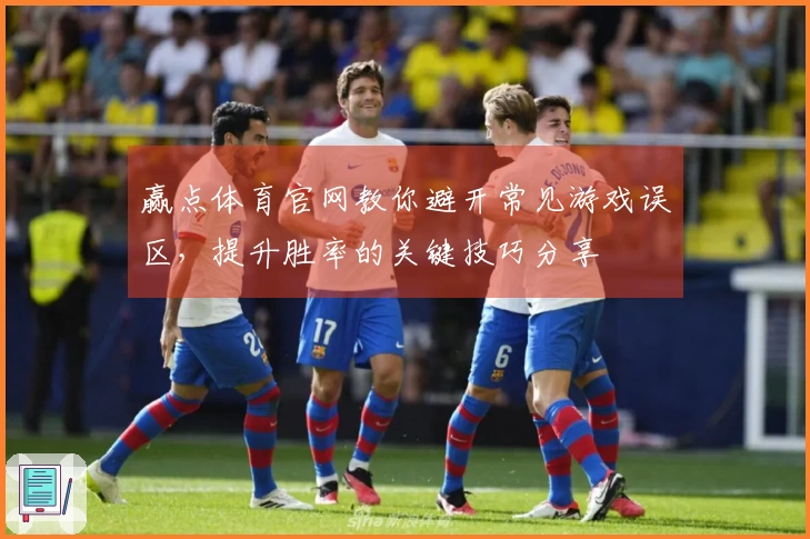 赢点体育官网教你避开常见游戏误区，提升胜率的关键技巧分享