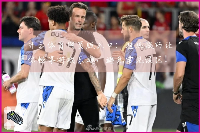 开云体育网页版入口：避坑技巧让你畅享游戏乐趣，避免常见误区！