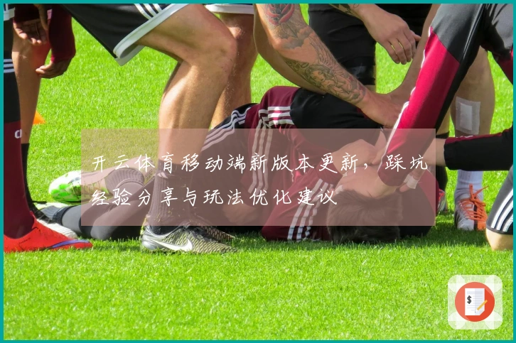 开云体育移动端新版本更新,踩坑经验分享与玩法优化建议