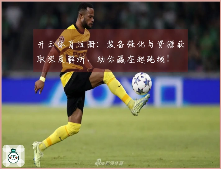 开云体育注册：装备强化与资源获取深度解析，助你赢在起跑线！